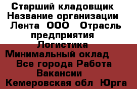 Старший кладовщик › Название организации ­ Лента, ООО › Отрасль предприятия ­ Логистика › Минимальный оклад ­ 1 - Все города Работа » Вакансии   . Кемеровская обл.,Юрга г.